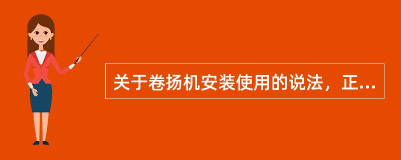 关于卷扬机安装使用的说法，正确的有()。