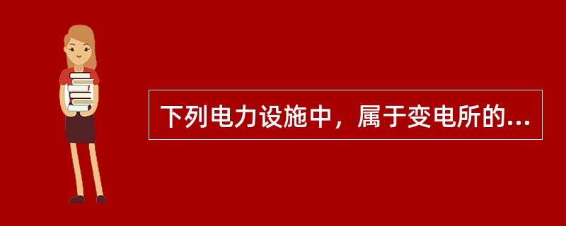 下列电力设施中，属于变电所的设施是()。