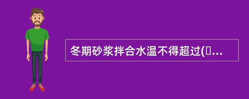 冬期砂浆拌合水温不得超过(  )℃，砂加热温度不得超过(  )℃。