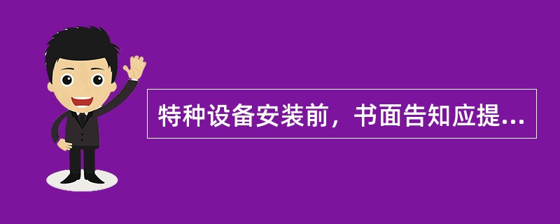 特种设备安装前，书面告知应提交的材料有()。