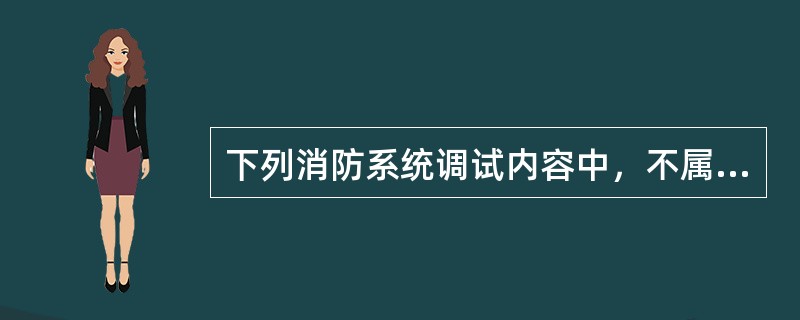 下列消防系统调试内容中，不属于自动喷水灭火系统的是（）。