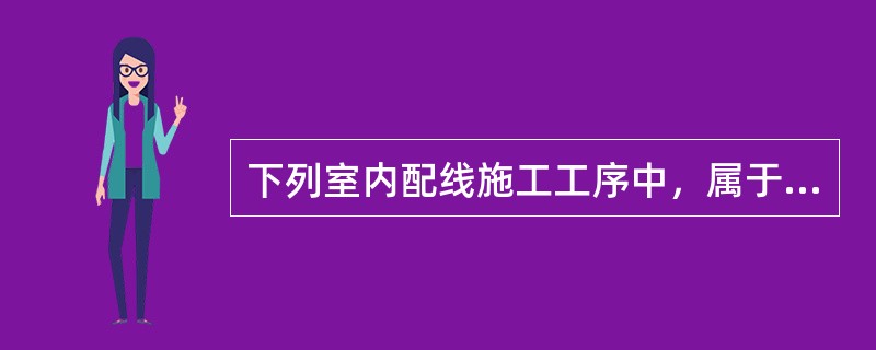 下列室内配线施工工序中，属于镀锌钢管明配的工序有（　　）。