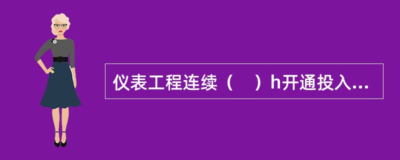 仪表工程连续（　）h开通投入运行正常后，即具备交接验收条件。