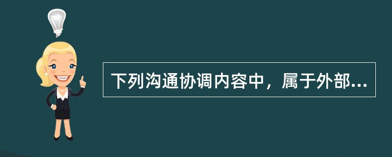 下列沟通协调内容中，属于外部沟通协调的是（）