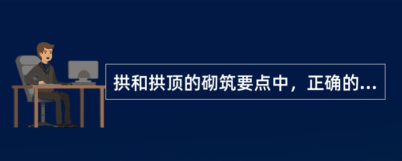 拱和拱顶的砌筑要点中，正确的有（  ）。