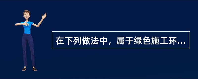 在下列做法中，属于绿色施工环境保护控制措施的有（  ）。