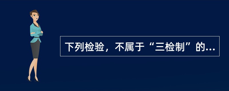 下列检验，不属于“三检制”的是（  ）。