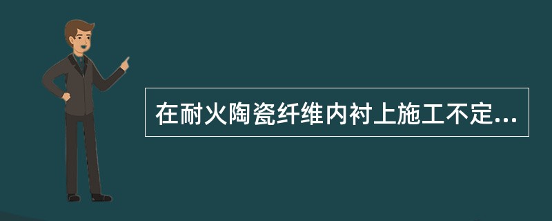 在耐火陶瓷纤维内衬上施工不定形耐火材料时，其表面应做（）。