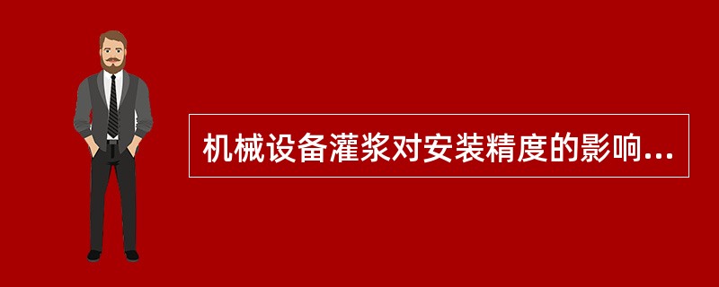 机械设备灌浆对安装精度的影响主要是（  ）。