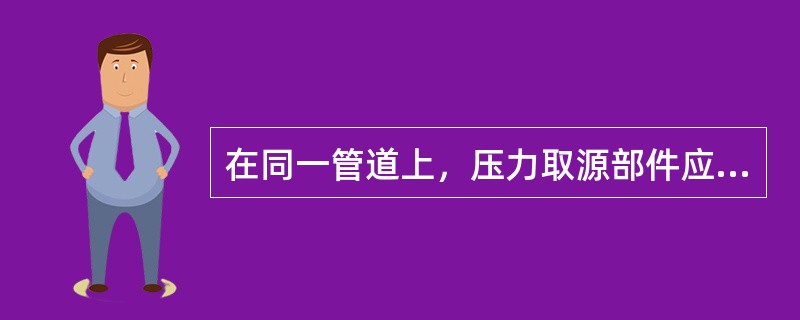 在同一管道上，压力取源部件应安装在温度取源部件的（  ）。