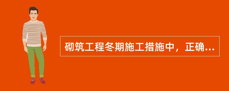 砌筑工程冬期施工措施中，正确的有（　　）。