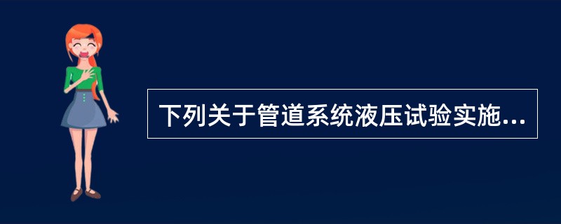 下列关于管道系统液压试验实施要点的说法中，正确的是（  ）。