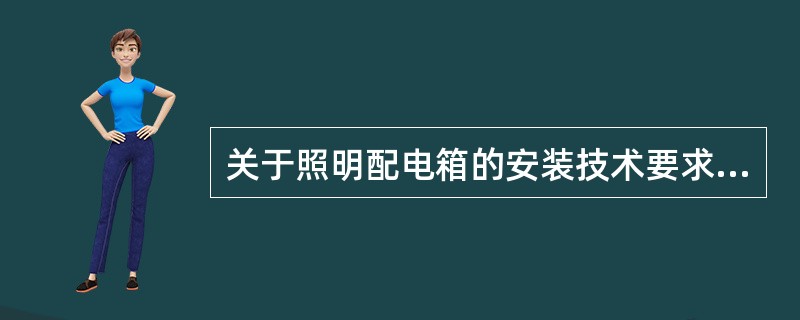 关于照明配电箱的安装技术要求,正确的有()。
