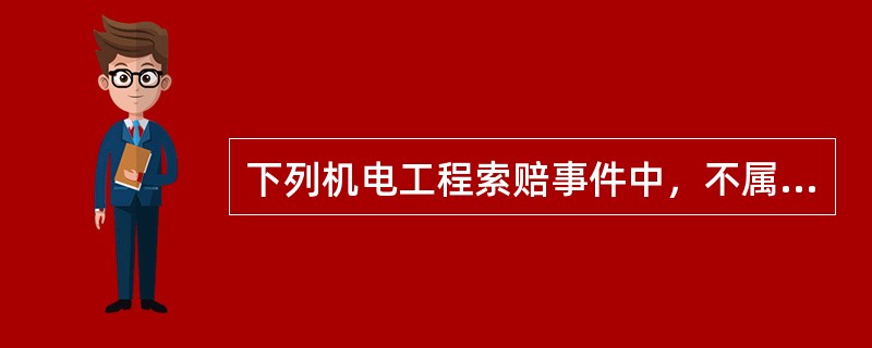 下列机电工程索赔事件中，不属于承包商可以提起的是（）。