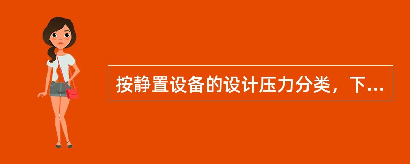 按静置设备的设计压力分类，下列不属于低压设备的是（　）。