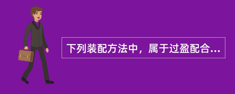 下列装配方法中，属于过盈配合件装配方法的有（　　）。