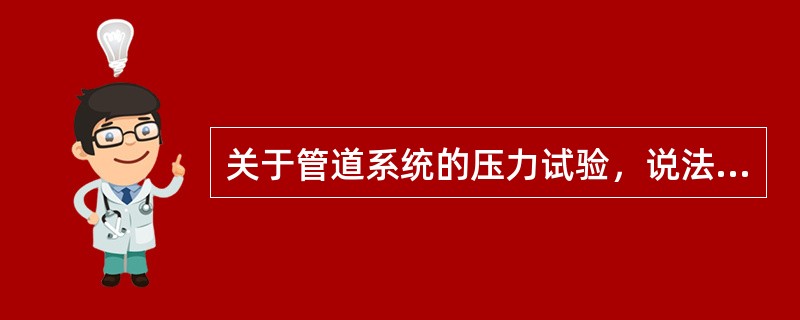 关于管道系统的压力试验，说法正确的有（  ）。