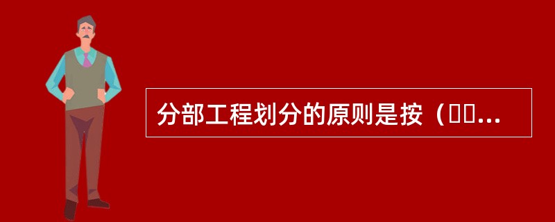 分部工程划分的原则是按（  ）性质.建筑物部位来确定。