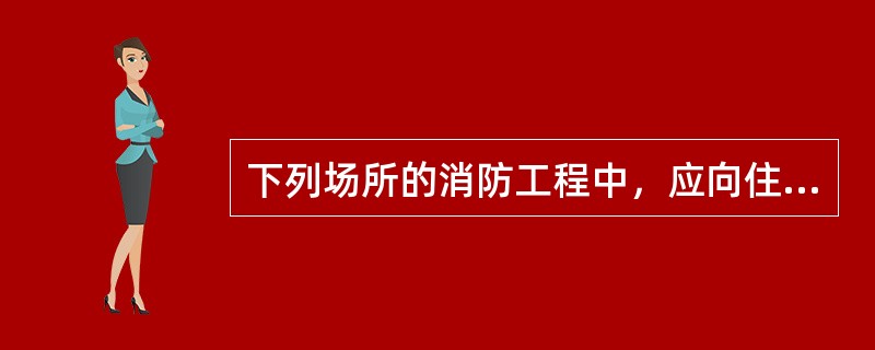 下列场所的消防工程中，应向住房和城乡建设主管部门申请消防验收的是（  ）