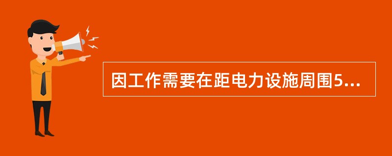 因工作需要在距电力设施周围500m范围内进行爆破作业时，除采取可靠的安全防范措施外，还需（  ），报经政府有关管理部门批准。