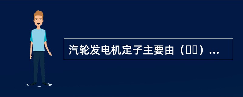 汽轮发电机定子主要由（  ）等部分组成。