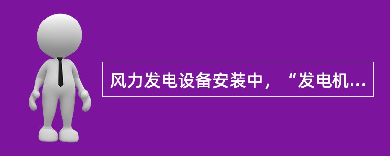 风力发电设备安装中，“发电机安装”的紧前工作是（　）