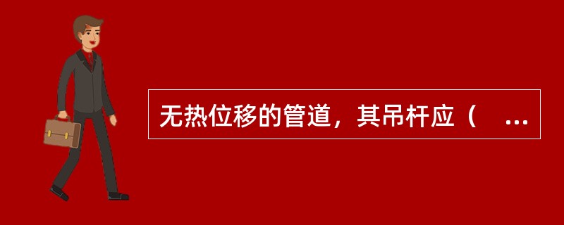 无热位移的管道，其吊杆应（　）安装；有热位移的管道，吊点应设在位移的（　）方向，按位移值的（　）偏位安装。