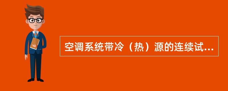 空调系统带冷（热）源的连续试运行时间应不少于（  ）