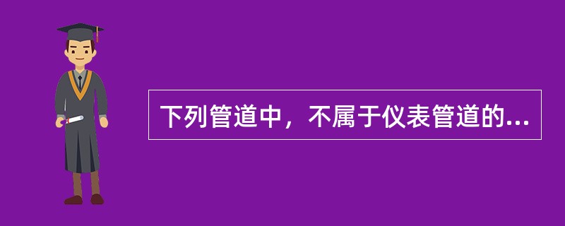 下列管道中，不属于仪表管道的是（　）。