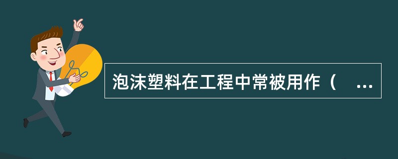 泡沫塑料在工程中常被用作（　　）。