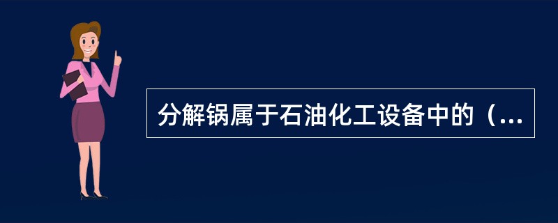 分解锅属于石油化工设备中的（  ）。