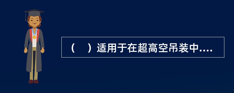 （　）适用于在超高空吊装中.小型设备.山区的上山索道。如上海东方明珠高空吊运设备。