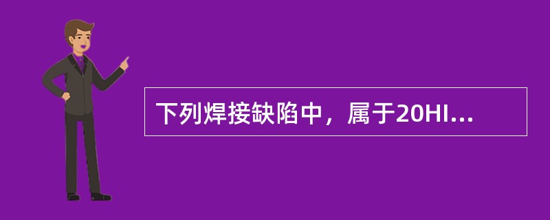 下列焊接缺陷中，属于20HIC任意壁厚均进行焊前预热和焊后热处理要预防的缺陷是（）。