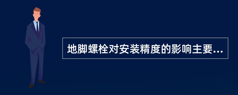 地脚螺栓对安装精度的影响主要是（　　）。