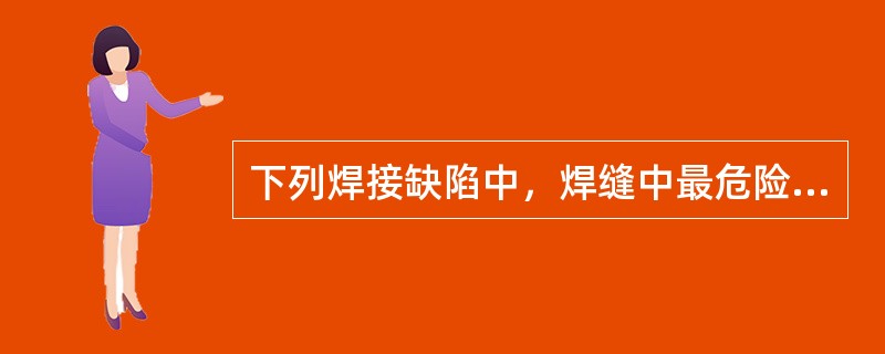 下列焊接缺陷中，焊缝中最危险的是（）。