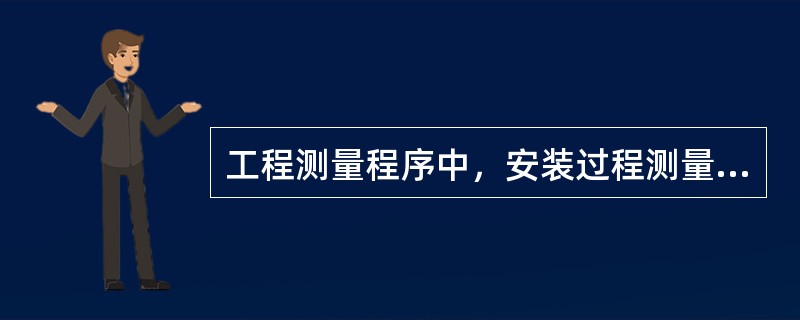 工程测量程序中，安装过程测量控制的紧前程序是（  ）。