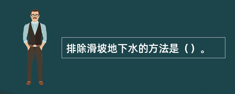 排除滑坡地下水的方法是（）。