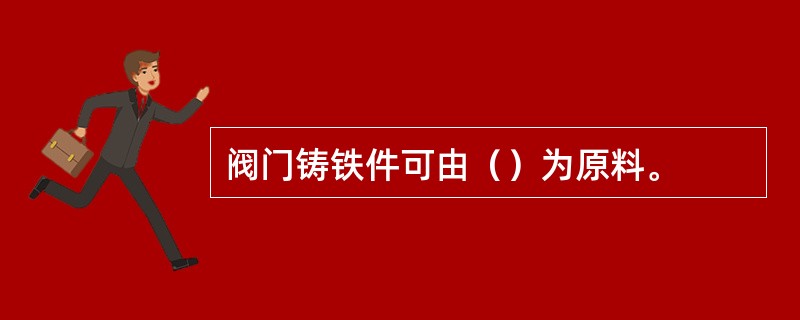 阀门铸铁件可由（）为原料。