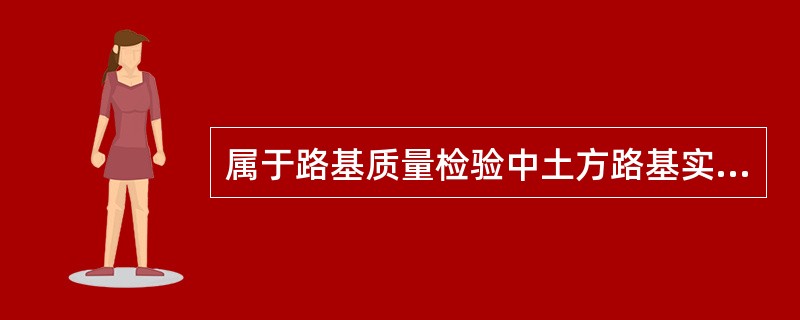 属于路基质量检验中土方路基实测项目的有()。