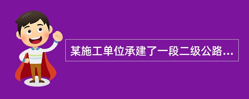 某施工单位承建了一段二级公路沥青混凝土路面工程，路基宽度12m。上面层采用沥青混凝土（AC-13），下面层采用沥青混凝土（AC-20）；基层采用18cm水泥稳定碎石，基层宽度9.5m；底基层采用级配碎