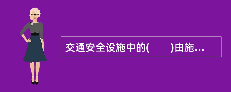 交通安全设施中的(　　)由施划或安装于道路上的各种线条.箭头.文字.图案.立面标记.实体标记.突起路标等构成。