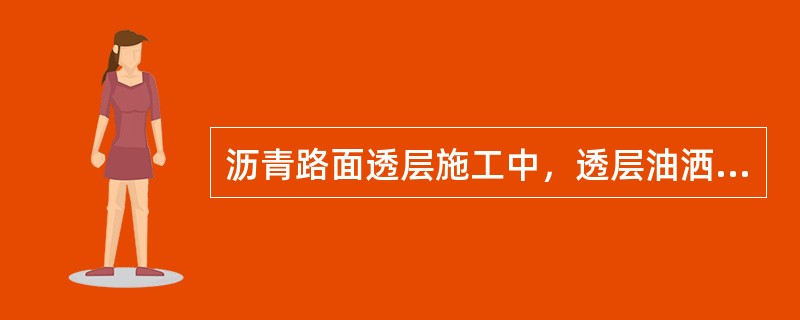 沥青路面透层施工中，透层油洒布后待充分渗透，一般不少于（）后才能摊铺上层。