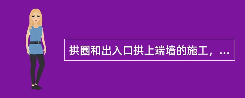 拱圈和出入口拱上端墙的施工，应()进行。