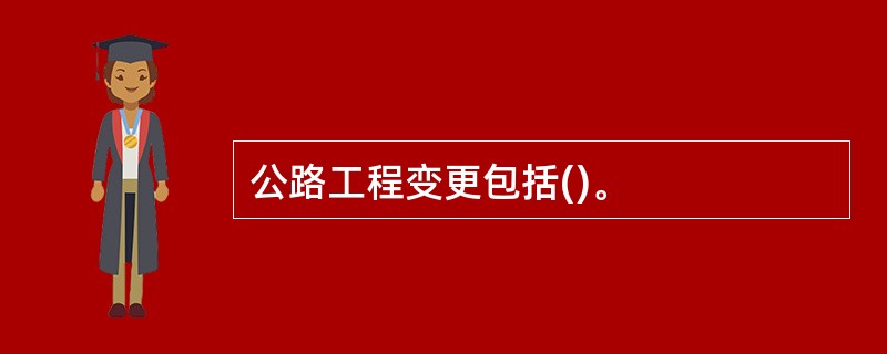 公路工程变更包括()。