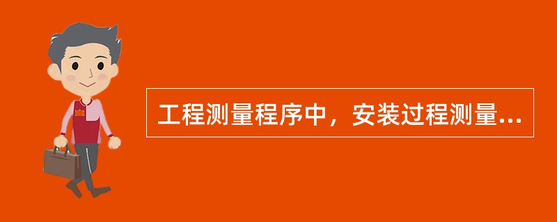 工程测量程序中，安装过程测量控制的紧前程序是（　　）。