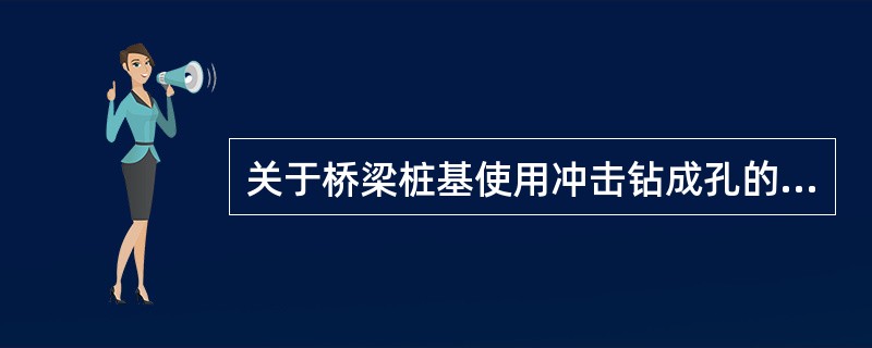 关于桥梁桩基使用冲击钻成孔的说法，正确的是（）。