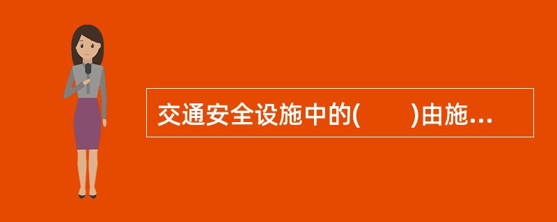 交通安全设施中的(　　)由施划或安装于道路上的各种线条.箭头.文字.图案.立面标记.实体标记.突起路标等构成。