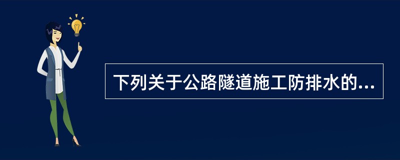 下列关于公路隧道施工防排水的说法错误的是（　）。