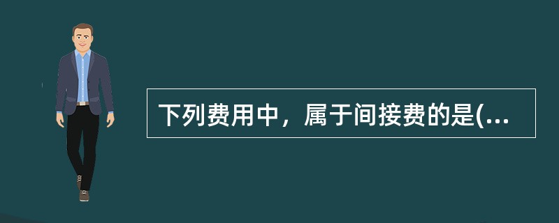 下列费用中，属于间接费的是(  )。