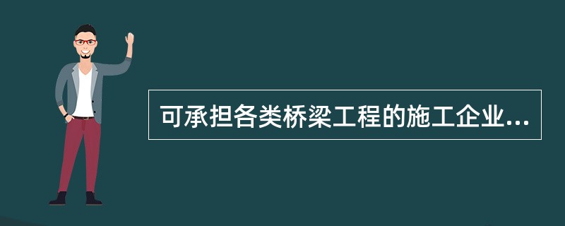 可承担各类桥梁工程的施工企业是（）。